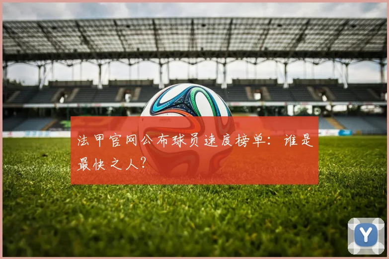 法甲官网公布球员速度榜单:谁是最快之人?