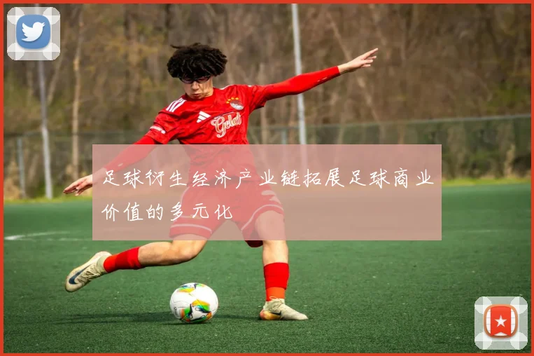 足球衍生经济产业链拓展足球商业价值的多元化
