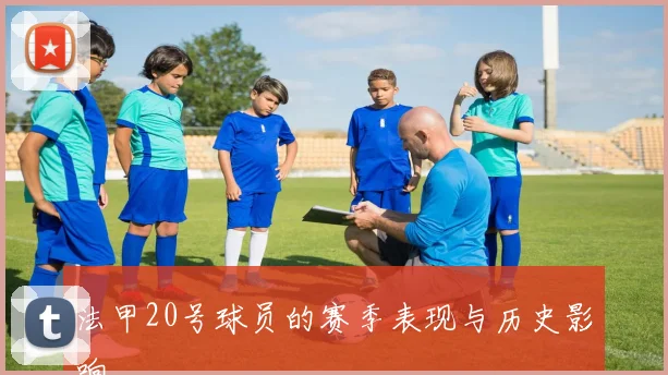 法甲20号球员的赛季表现与历史影响