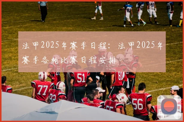 法甲2025年赛季日程:法甲2025年赛季各轮比赛日程安排