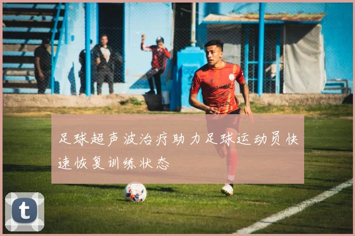 足球超声波治疗助力足球运动员快速恢复训练状态