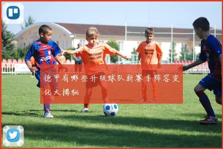 德甲有哪些升级球队新赛季阵容变化大揭秘