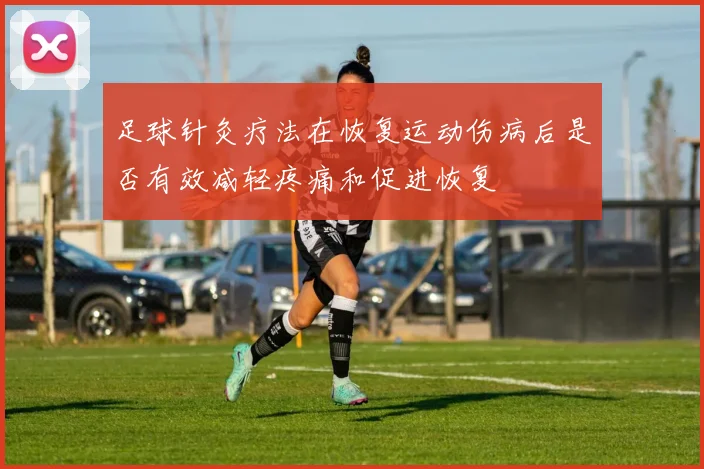 足球针灸疗法在恢复运动伤病后是否有效减轻疼痛和促进恢复