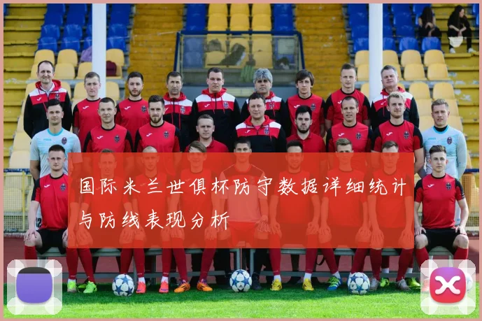 国际米兰世俱杯防守数据详细统计与防线表现分析